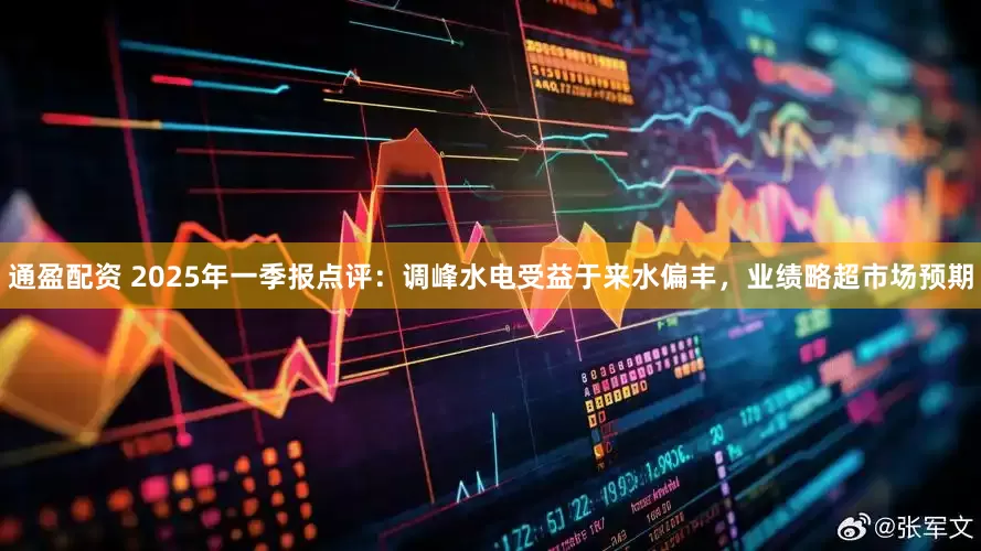 通盈配资 2025年一季报点评:调峰水电受益于来水偏丰,业绩略超市场预期