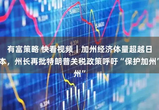 有富策略 快看视频｜加州经济体量超越日本，州长再批特朗普关税政策呼吁“保护加州”