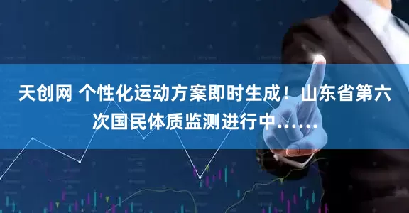 天创网 个性化运动方案即时生成！山东省第六次国民体质监测进行中……