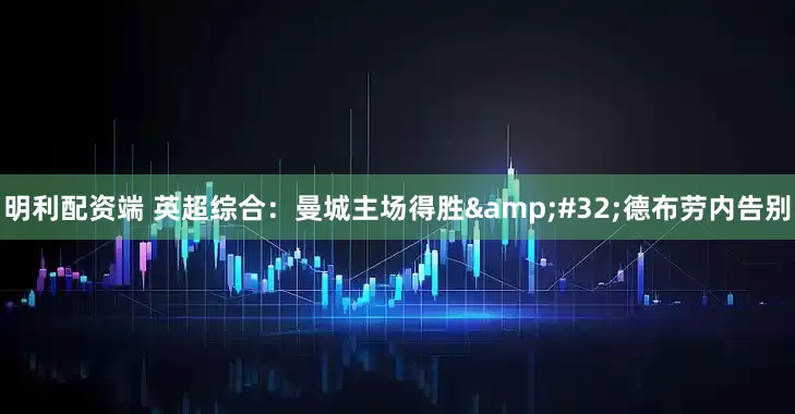 明利配资端 英超综合：曼城主场得胜&#32;德布劳内告别