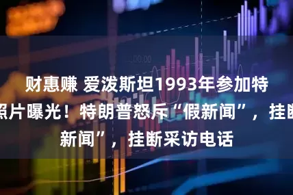 财惠赚 爱泼斯坦1993年参加特朗普婚礼照片曝光！特朗普怒斥“假新闻”，挂断采访电话