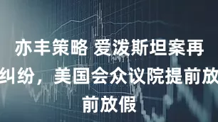亦丰策略 爱泼斯坦案再惹纠纷，美国会众议院提前放假