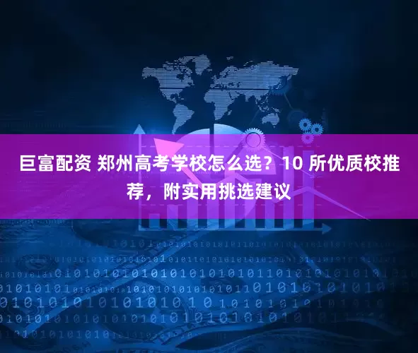 巨富配资 郑州高考学校怎么选？10 所优质校推荐，附实用挑选建议